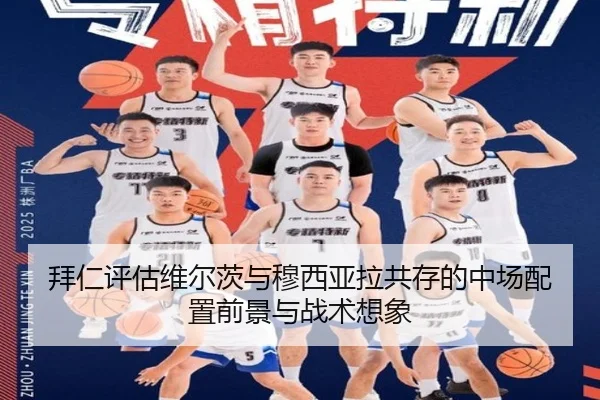 拜仁评估维尔茨与穆西亚拉共存的中场配置前景与战术想象