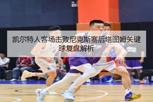 凯尔特人客场击败尼克斯赛后塔图姆关键球复盘解析