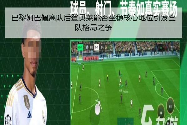 巴黎姆巴佩离队后登贝莱能否坐稳核心地位引发全队格局之争
