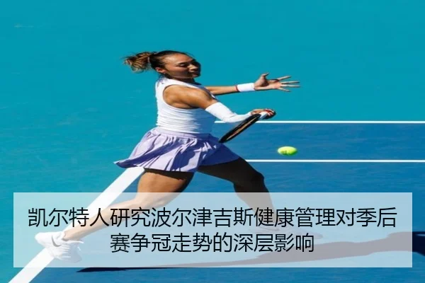 凯尔特人研究波尔津吉斯健康管理对季后赛争冠走势的深层影响