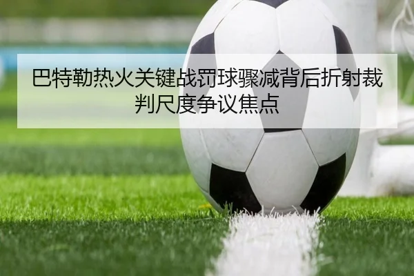 巴特勒热火关键战罚球骤减背后折射裁判尺度争议焦点