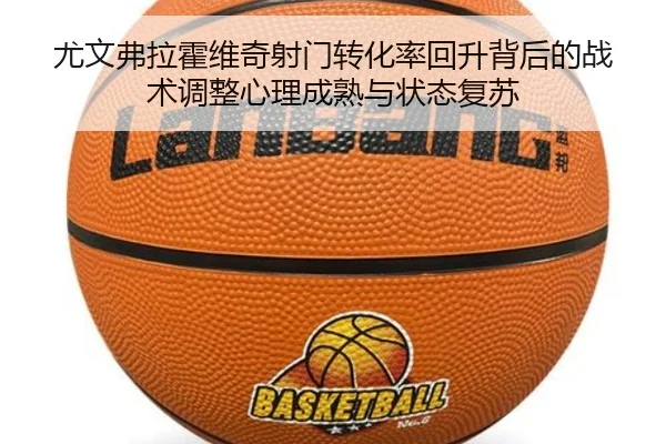 尤文弗拉霍维奇射门转化率回升背后的战术调整心理成熟与状态复苏