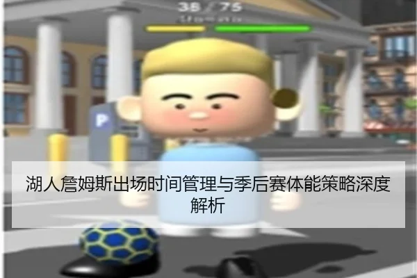 湖人詹姆斯出场时间管理与季后赛体能策略深度解析