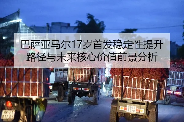 巴萨亚马尔17岁首发稳定性提升路径与未来核心价值前景分析