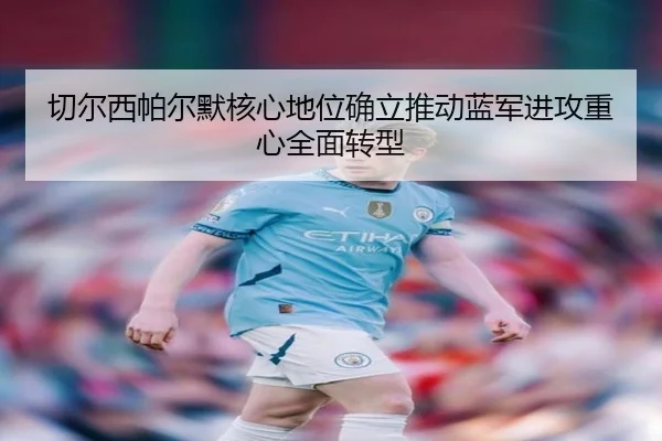 切尔西帕尔默核心地位确立推动蓝军进攻重心全面转型