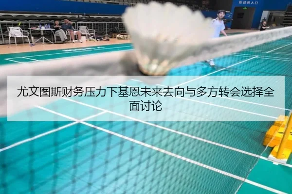 尤文图斯财务压力下基恩未来去向与多方转会选择全面讨论