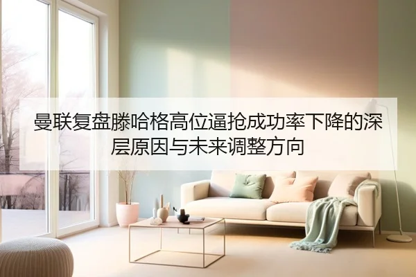 曼联复盘滕哈格高位逼抢成功率下降的深层原因与未来调整方向