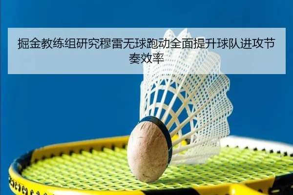 掘金教练组研究穆雷无球跑动全面提升球队进攻节奏效率