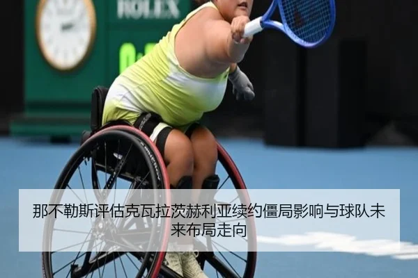 那不勒斯评估克瓦拉茨赫利亚续约僵局影响与球队未来布局走向