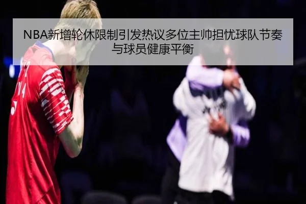 NBA新增轮休限制引发热议多位主帅担忧球队节奏与球员健康平衡