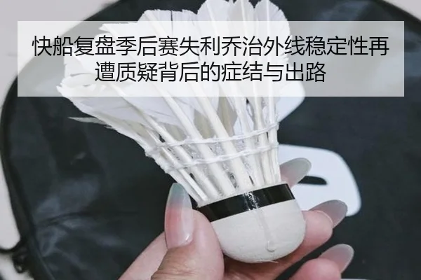 快船复盘季后赛失利乔治外线稳定性再遭质疑背后的症结与出路