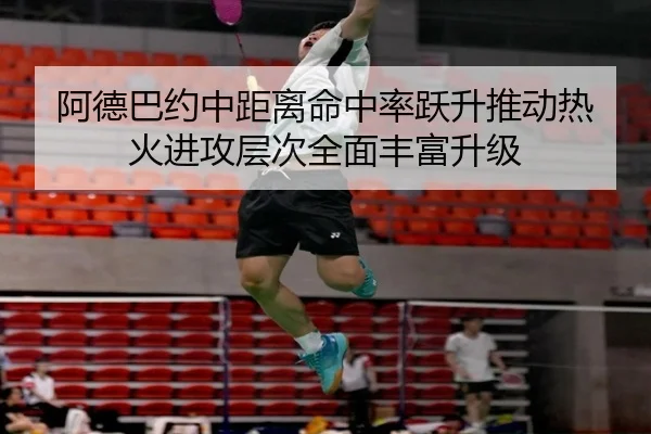 阿德巴约中距离命中率跃升推动热火进攻层次全面丰富升级