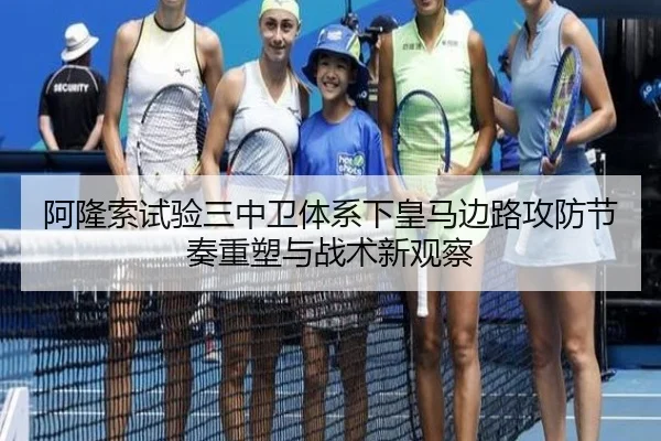 阿隆索试验三中卫体系下皇马边路攻防节奏重塑与战术新观察